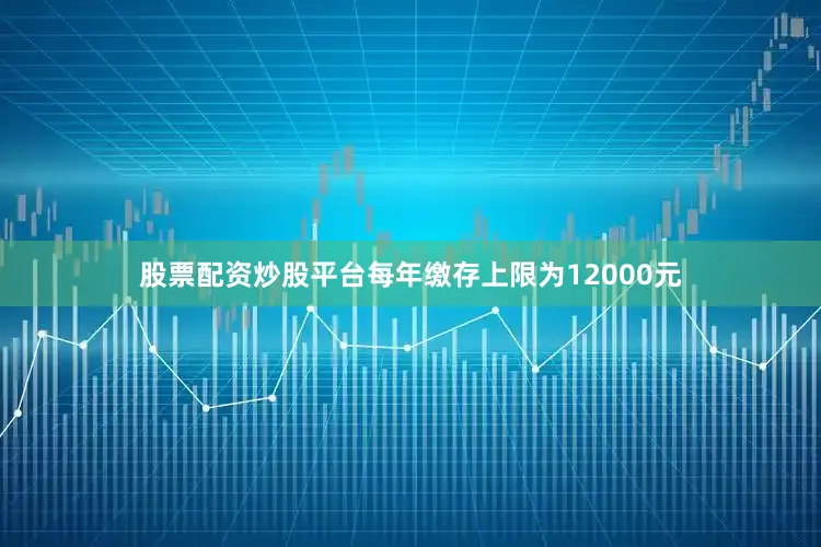 股票配资炒股平台每年缴存上限为12000元
