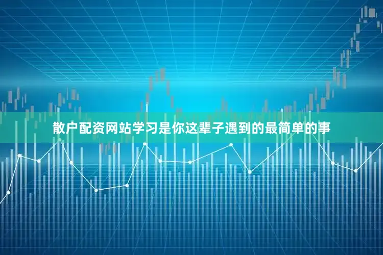 散户配资网站学习是你这辈子遇到的最简单的事