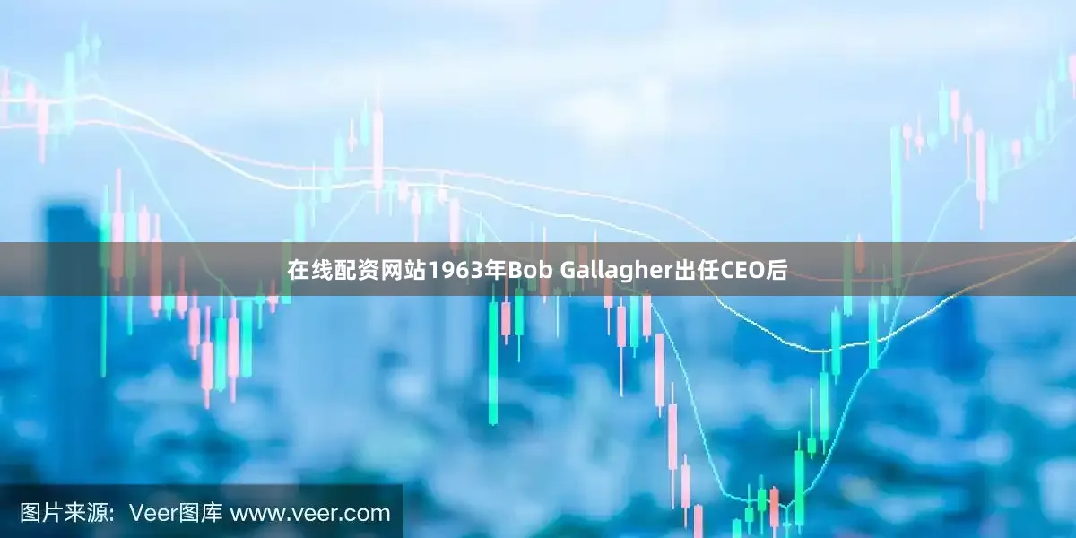 在线配资网站1963年Bob Gallagher出任CEO后