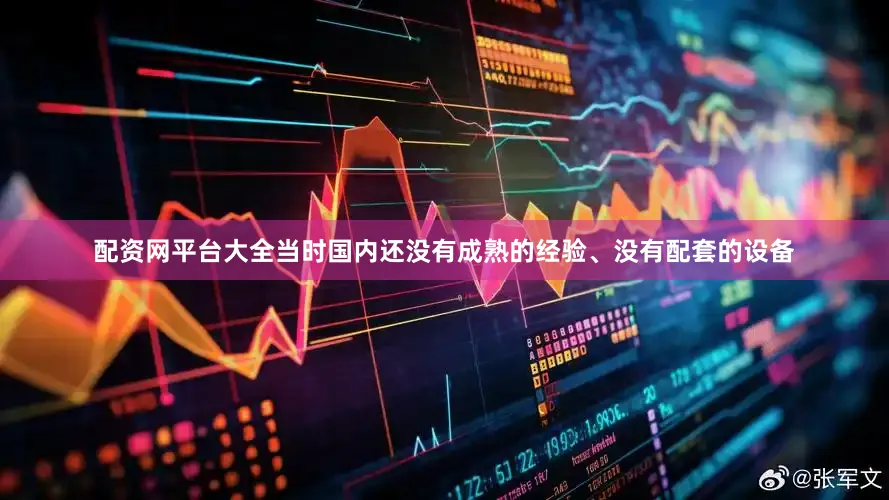配资网平台大全当时国内还没有成熟的经验、没有配套的设备