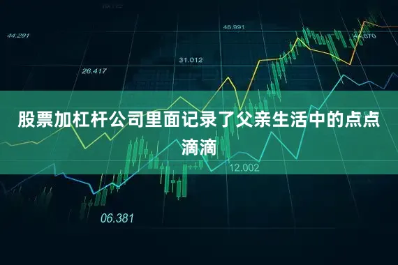 股票加杠杆公司里面记录了父亲生活中的点点滴滴