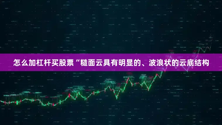 怎么加杠杆买股票“糙面云具有明显的、波浪状的云底结构