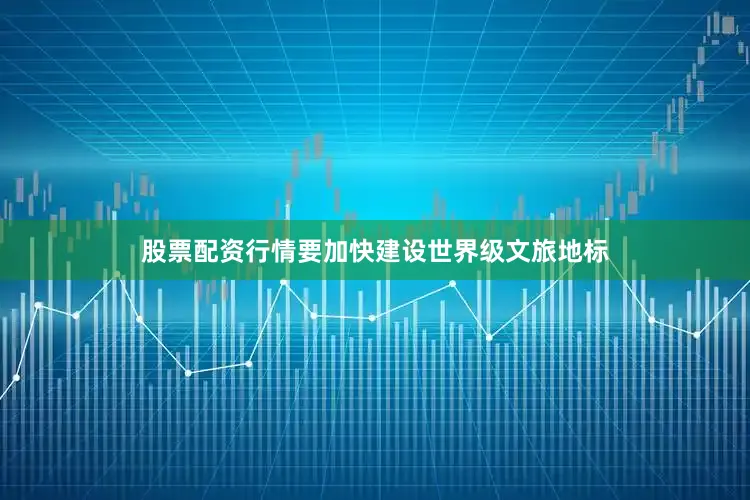 股票配资行情要加快建设世界级文旅地标