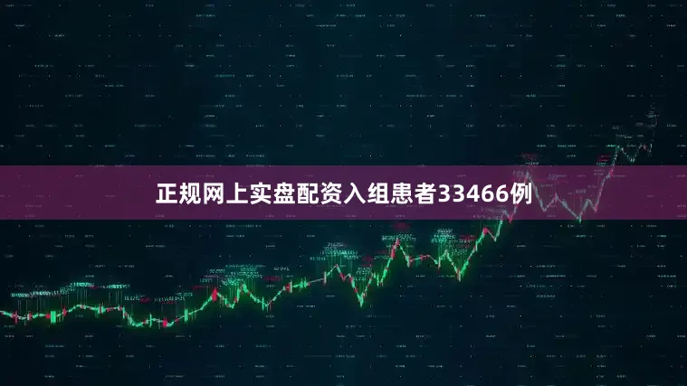 正规网上实盘配资入组患者33466例