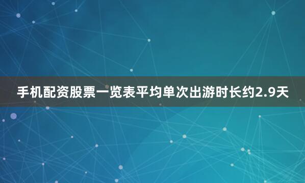 手机配资股票一览表平均单次出游时长约2.9天