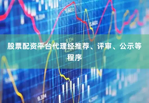股票配资平台代理经推荐、评审、公示等程序