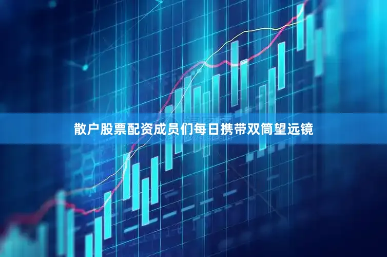 散户股票配资成员们每日携带双筒望远镜
