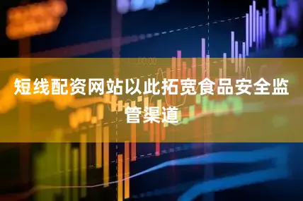 短线配资网站以此拓宽食品安全监管渠道