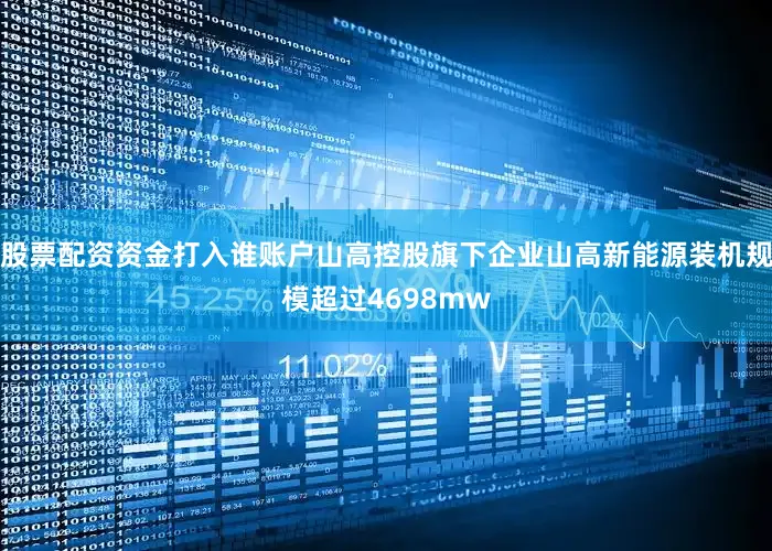股票配资资金打入谁账户山高控股旗下企业山高新能源装机规模超过4698mw