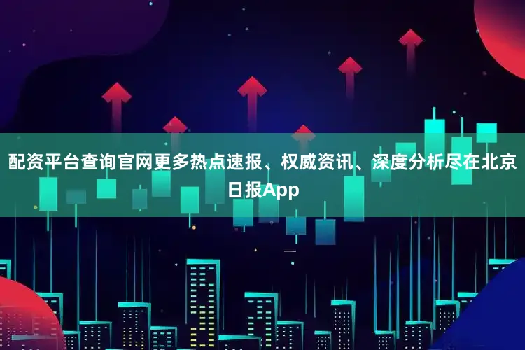 配资平台查询官网更多热点速报、权威资讯、深度分析尽在北京日报App