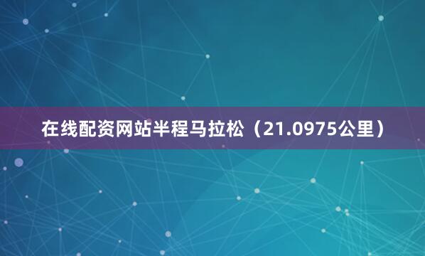 在线配资网站半程马拉松（21.0975公里）
