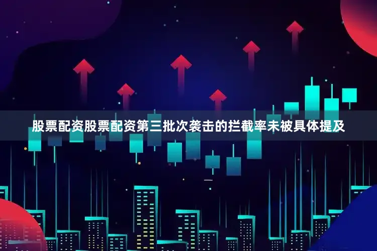 股票配资股票配资第三批次袭击的拦截率未被具体提及