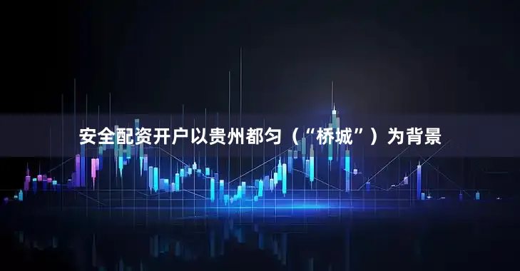 安全配资开户以贵州都匀（“桥城”）为背景