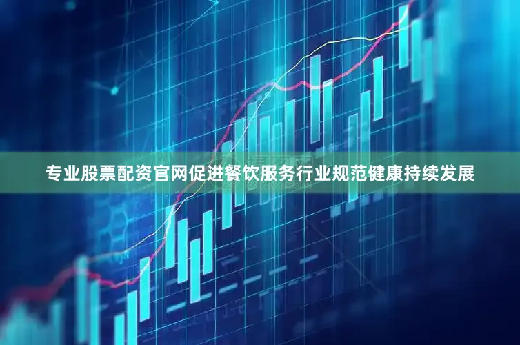 专业股票配资官网促进餐饮服务行业规范健康持续发展