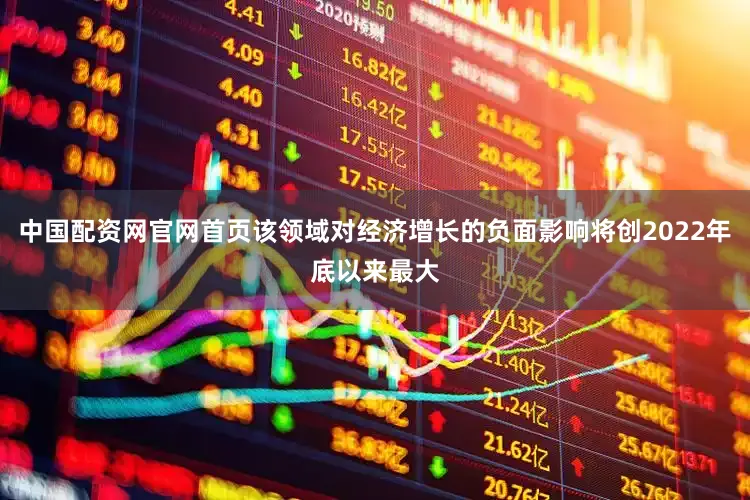 中国配资网官网首页该领域对经济增长的负面影响将创2022年底以来最大