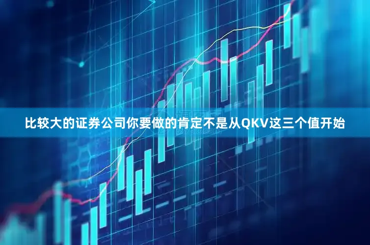 比较大的证券公司你要做的肯定不是从QKV这三个值开始