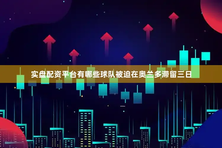 实盘配资平台有哪些球队被迫在奥兰多滞留三日