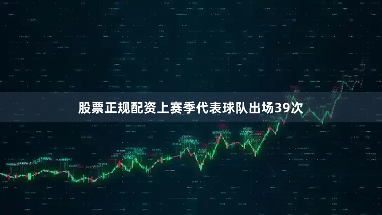 股票正规配资上赛季代表球队出场39次
