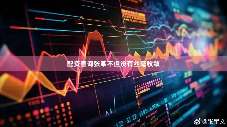 配资查询张某不但没有丝毫收敛
