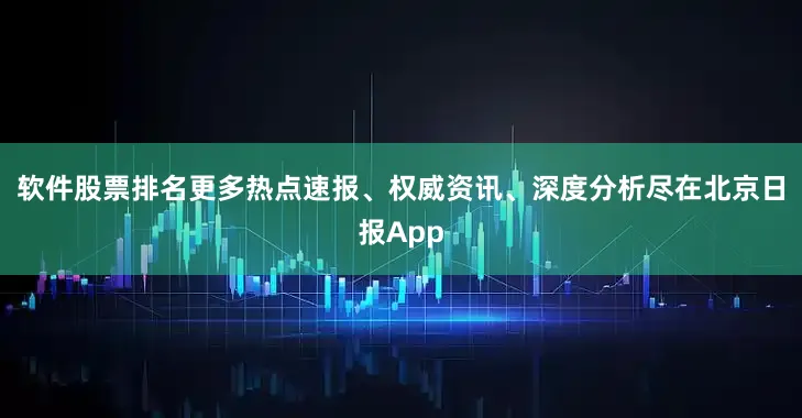 软件股票排名更多热点速报、权威资讯、深度分析尽在北京日报App