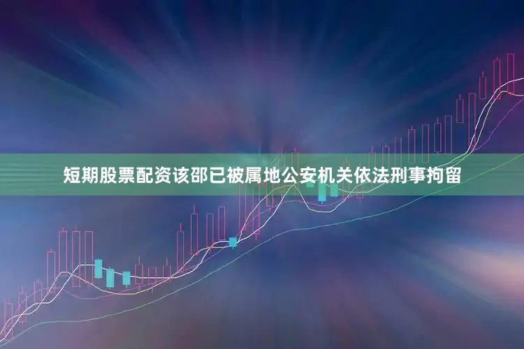 短期股票配资该邵已被属地公安机关依法刑事拘留