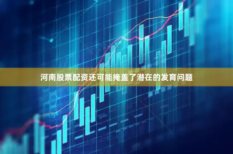 河南股票配资还可能掩盖了潜在的发育问题