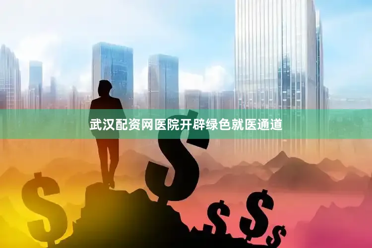 武汉配资网医院开辟绿色就医通道