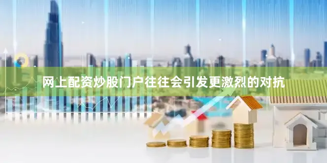 网上配资炒股门户往往会引发更激烈的对抗