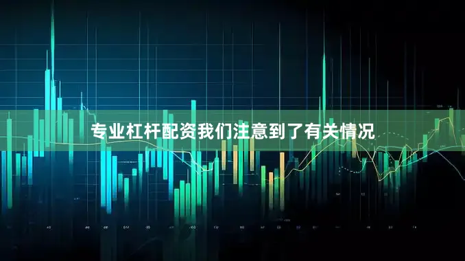 专业杠杆配资我们注意到了有关情况