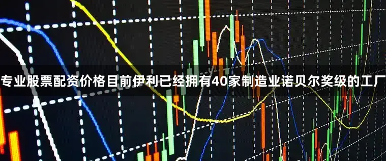 专业股票配资价格目前伊利已经拥有40家制造业诺贝尔奖级的工厂