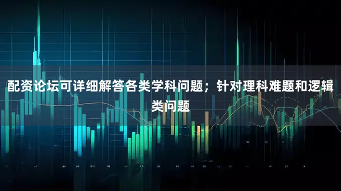 配资论坛可详细解答各类学科问题；针对理科难题和逻辑类问题