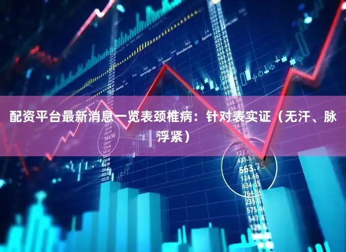 配资平台最新消息一览表颈椎病：针对表实证（无汗、脉浮紧）