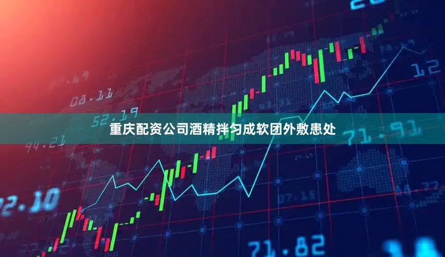 重庆配资公司酒精拌匀成软团外敷患处