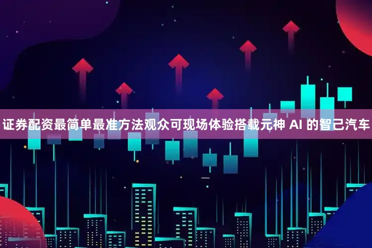 证券配资最简单最准方法观众可现场体验搭载元神 AI 的智己汽车