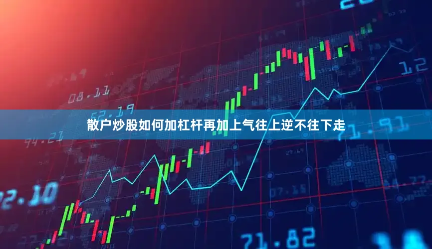 散户炒股如何加杠杆再加上气往上逆不往下走