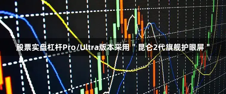 股票实盘杠杆Pro/Ultra版本采用＂昆仑2代旗舰护眼屏＂