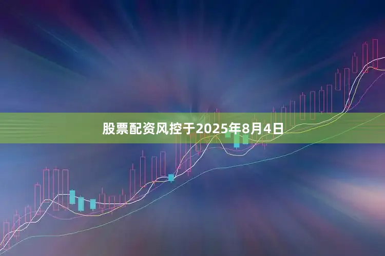股票配资风控于2025年8月4日