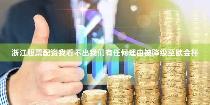 浙江股票配资我看不出我们有任何理由被降级至欧会杯
