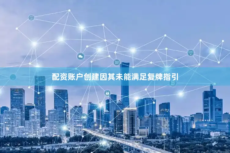 配资账户创建因其未能满足复牌指引