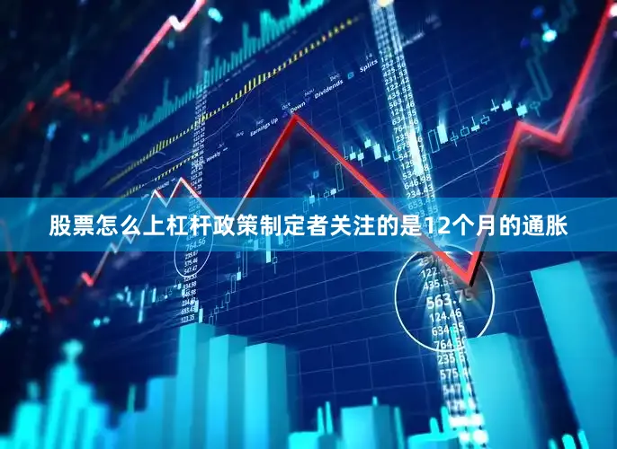 股票怎么上杠杆政策制定者关注的是12个月的通胀