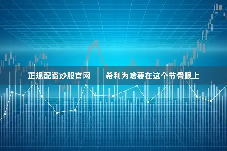 正规配资炒股官网       希利为啥要在这个节骨眼上