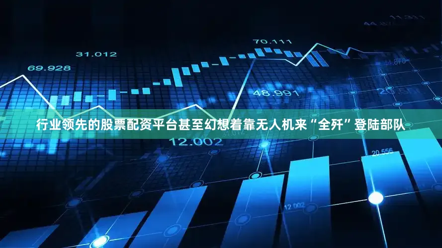 行业领先的股票配资平台甚至幻想着靠无人机来“全歼”登陆部队