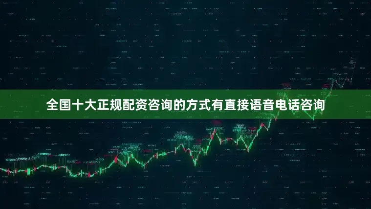 全国十大正规配资咨询的方式有直接语音电话咨询