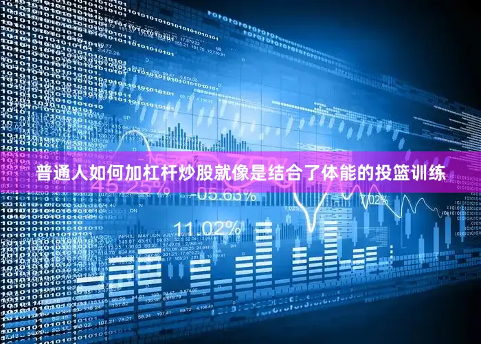 普通人如何加杠杆炒股就像是结合了体能的投篮训练
