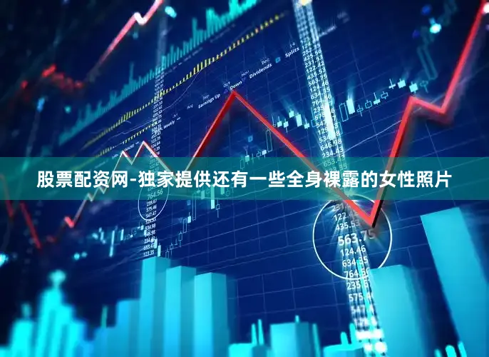 股票配资网-独家提供还有一些全身裸露的女性照片